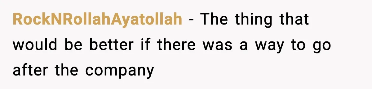 RockNRollahAyatollah − The thing that would be better if there was a way to go after the company