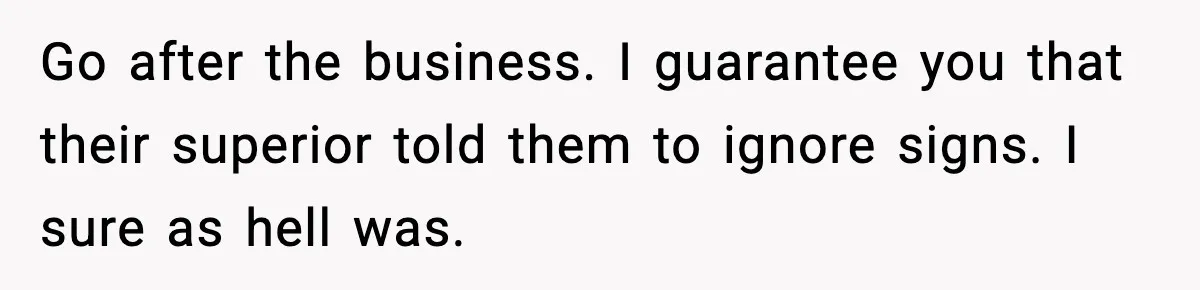 Go after the business. I guarantee you that their superior told them to ignore signs. I sure as hell was.