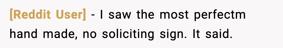 [Reddit User] − I saw the most perfectm hand made, no soliciting sign. It said.