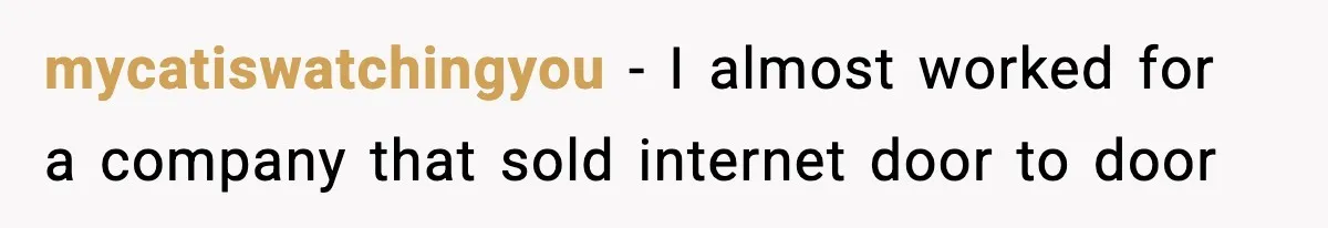 mycatiswatchingyou − I almost worked for a company that sold internet door to door