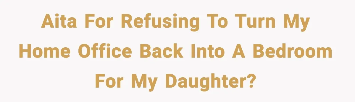 AITA for refusing to turn my home office back into a bedroom for my daughter?