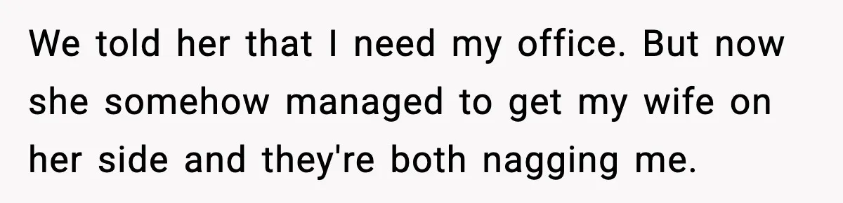We told her that I need my office. But now she somehow managed to get my wife on her side and they're both nagging me.