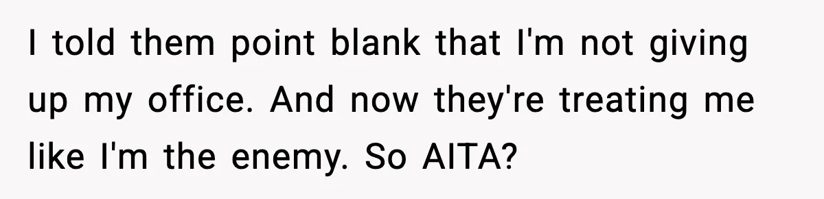 I told them point blank that I'm not giving up my office. And now they're treating me like I'm the enemy. So AITA?