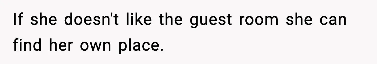 If she doesn't like the guest room she can find her own place.