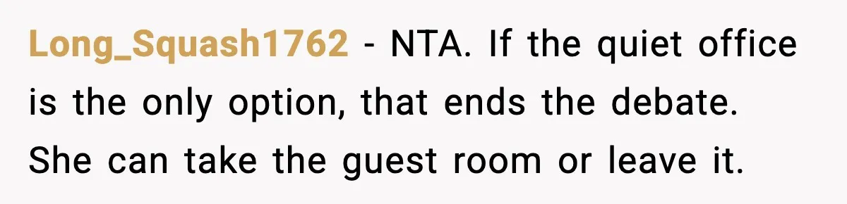 Long_Squash1762 - NTA. If the quiet office is the only option, that ends the debate. She can take the guest room or leave it.
