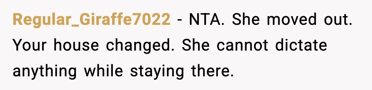 Regular_Giraffe7022 - NTA. She moved out. Your house changed. She cannot dictate anything while staying there.