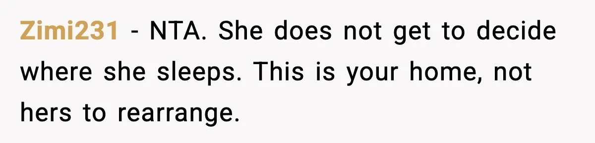 Zimi231 - NTA. She does not get to decide where she sleeps. This is your home, not hers to rearrange.