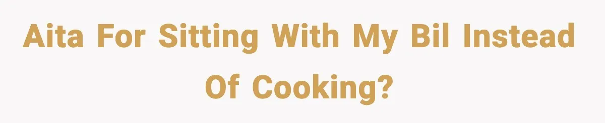 AITA for sitting with my BIL instead of cooking?