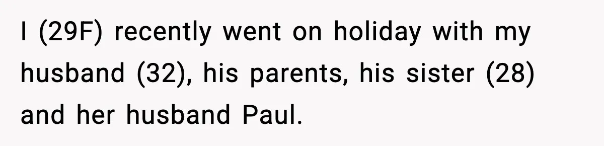 I (29F) recently went on holiday with my husband (32), his parents, his sister (28) and her husband Paul.