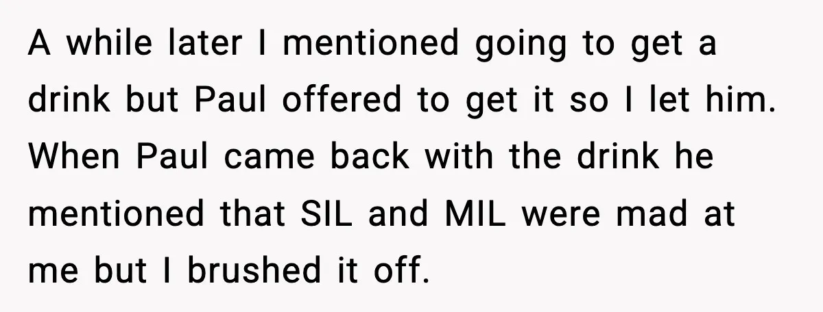 A while later I mentioned going to get a drink but Paul offered to get it so I let him. When Paul came back with the drink he mentioned that...