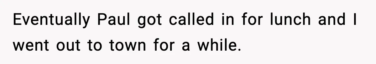 Eventually Paul got called in for lunch and I went out to town for a while.