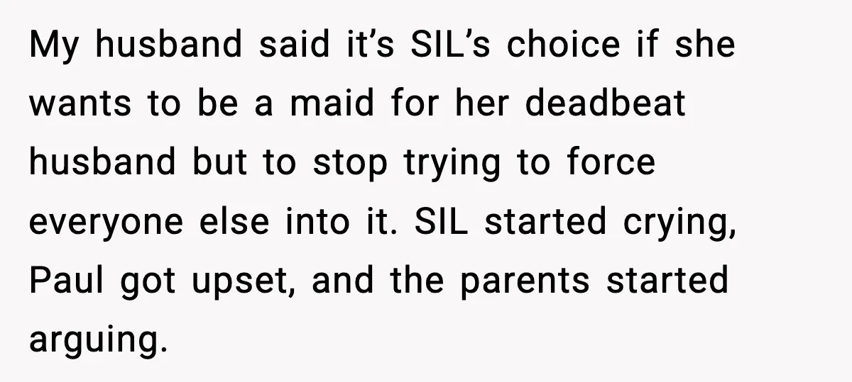 My husband said it’s SIL’s choice if she wants to be a maid for her deadbeat husband but to stop trying to force everyone else into it. SIL started crying,...