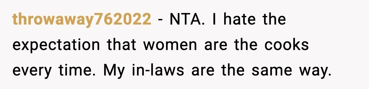 throwaway762022 - NTA. I hate the expectation that women are the cooks every time. My in-laws are the same way.