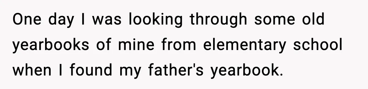 One day I was looking through some old yearbooks of mine from elementary school when I found my father's yearbook.