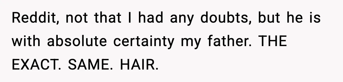 Reddit, not that I had any doubts, but he is with absolute certainty my father. THE EXACT. SAME. HAIR.