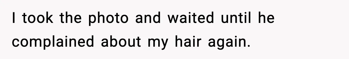 I took the photo and waited until he complained about my hair again.