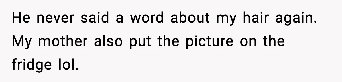 He never said a word about my hair again. My mother also put the picture on the fridge lol.