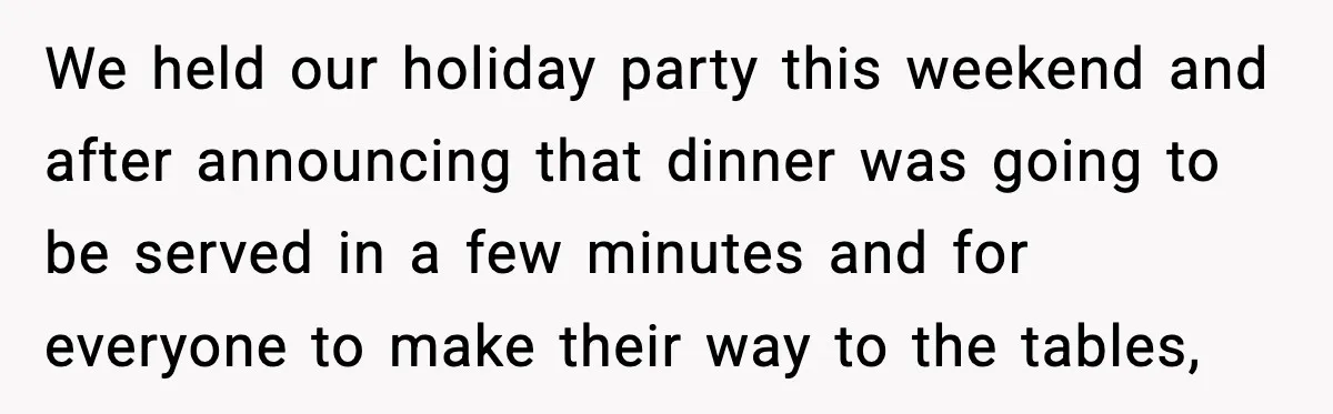 We held our holiday party this weekend and after announcing that dinner was going to be served in a few minutes and for everyone to make their way to the...