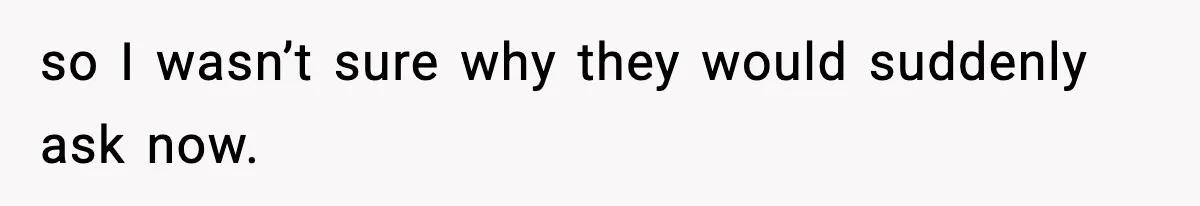 so I wasn’t sure why they would suddenly ask now.