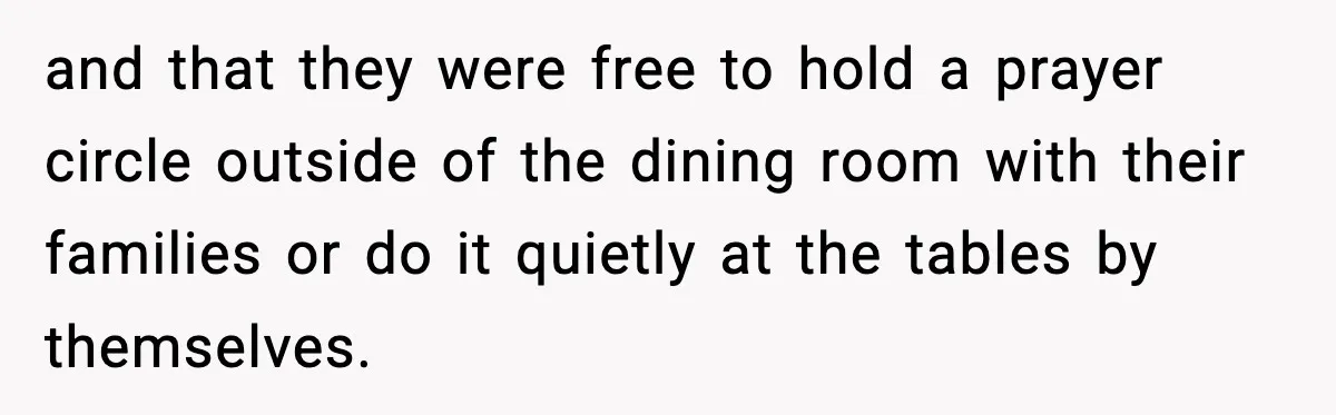 and that they were free to hold a prayer circle outside of the dining room with their families or do it quietly at the tables by themselves.
