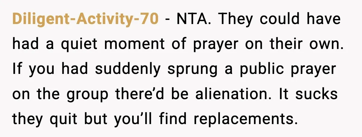 Diligent-Activity-70 - NTA. They could have had a quiet moment of prayer on their own. If you had suddenly sprung a public prayer on the group there’d be alienation. It...
