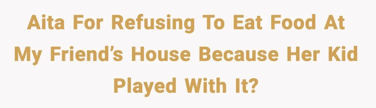 AITA for refusing to eat food at my friend’s house because her kid played with it?