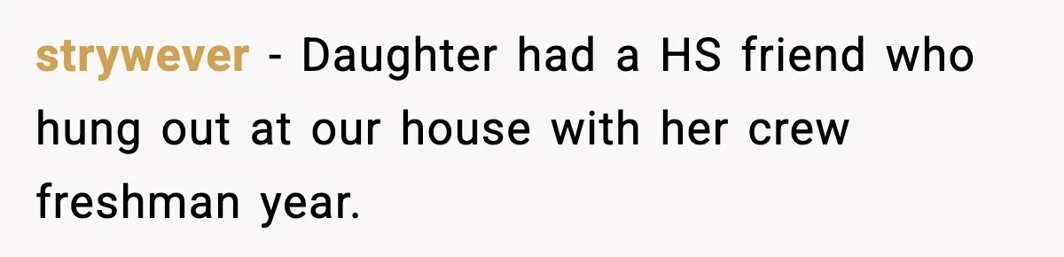 strywever − Daughter had a HS friend who hung out at our house with her crew freshman year.