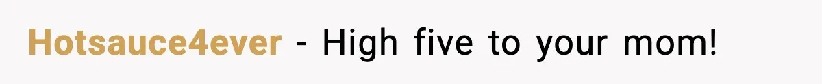Hotsauce4ever − High five to your mom!