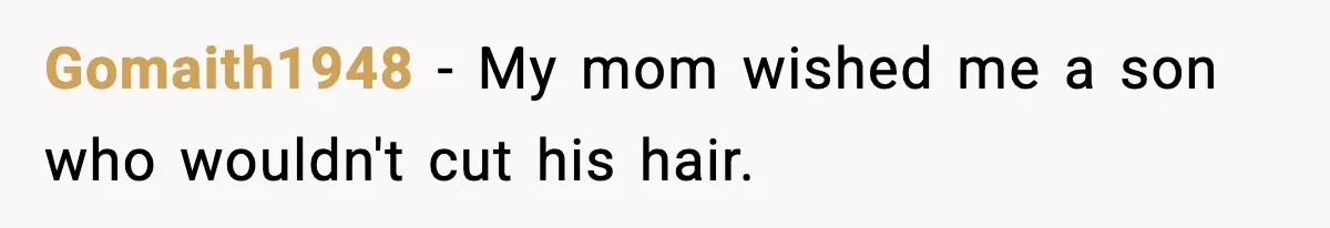 Gomaith1948 − My mom wished me a son who wouldn't cut his hair.