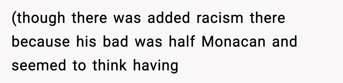 (though there was added racism there because his bad was half Monacan and seemed to think having