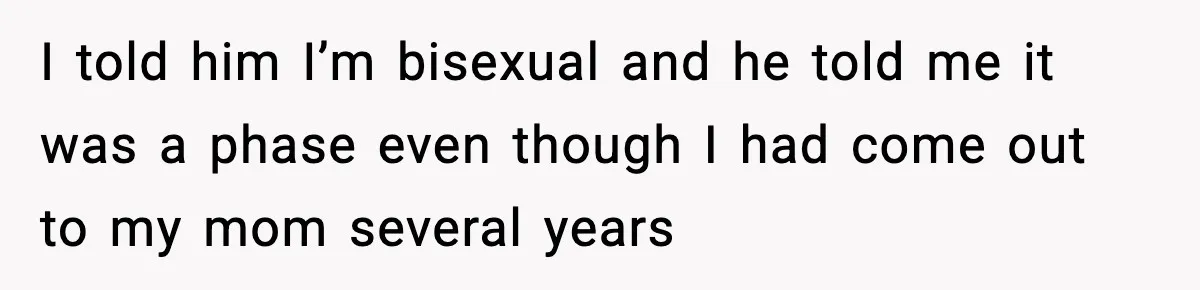 I told him I’m bisexual and he told me it was a phase even though I had come out to my mom several years
