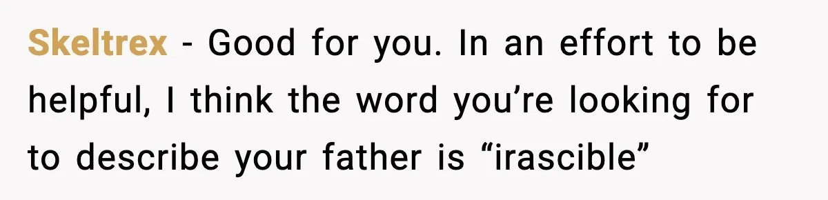 Skeltrex − Good for you. In an effort to be helpful, I think the word you’re looking for to describe your father is “irascible”