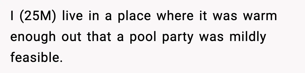 I (25M) live in a place where it was warm enough out that a pool party was mildly feasible.