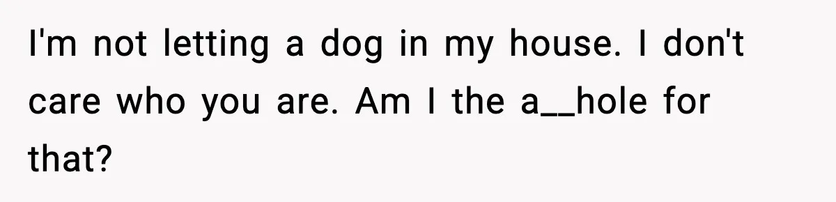 I'm not letting a dog in my house. I don't care who you are. Am I the a__hole for that?