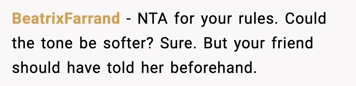 BeatrixFarrand - NTA for your rules. Could the tone be softer? Sure. But your friend should have told her beforehand.