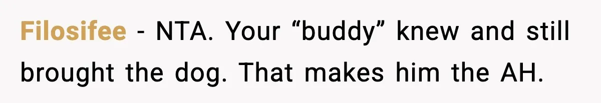 Filosifee - NTA. Your “buddy” knew and still brought the dog. That makes him the AH.