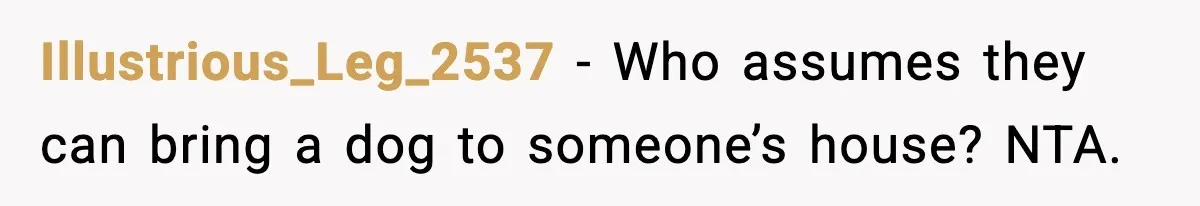 Illustrious_Leg_2537 - Who assumes they can bring a dog to someone’s house? NTA.