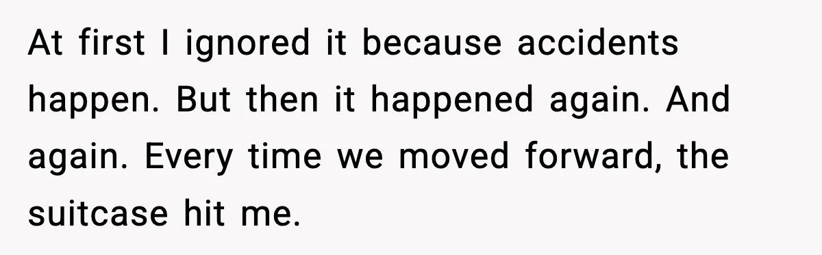 Traveler Stands Her Ground After Aggressive Couple Rams Her in Security Line At first I ignored it because accidents happen. But then it happened again. And again. Every time we moved forward, the suitcase hit me.