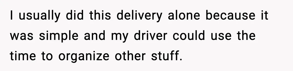 I usually did this delivery alone because it was simple and my driver could use the time to organize other stuff.