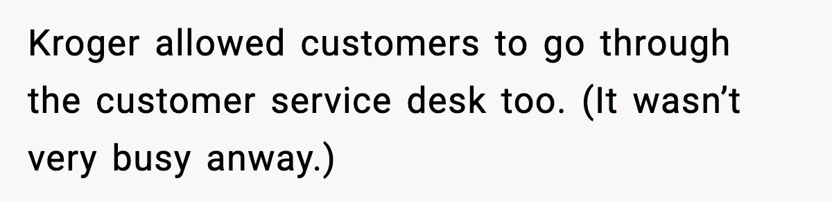 Kroger allowed customers to go through the customer service desk too. (It wasn’t very busy anway.)