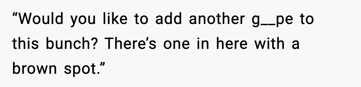 “Would you like to add another g__pe to this bunch? There’s one in here with a brown spot.”