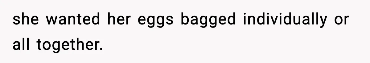 she wanted her eggs bagged individually or all together.
