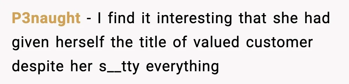 P3naught − I find it interesting that she had given herself the title of valued customer despite her s__tty everything