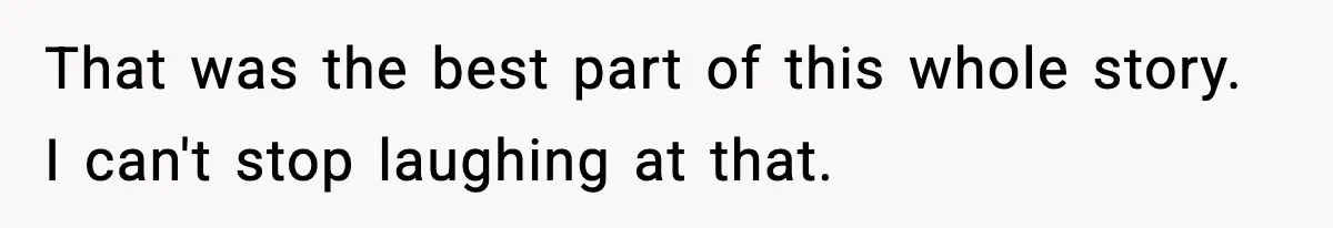 That was the best part of this whole story. I can't stop laughing at that.