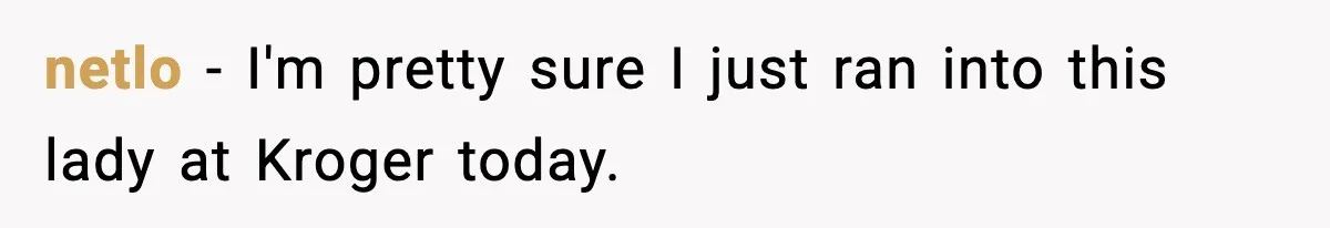 netlo − I'm pretty sure I just ran into this lady at Kroger today.
