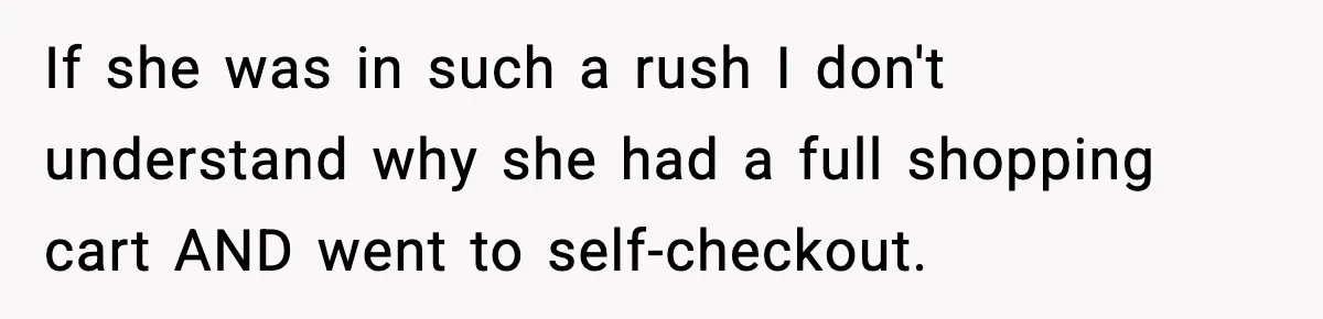 If she was in such a rush I don't understand why she had a full shopping cart AND went to self-checkout.