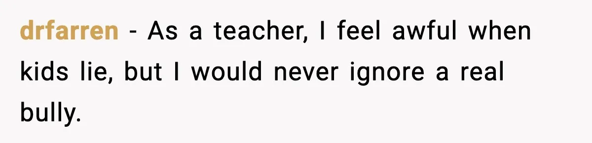 drfarren - As a teacher, I feel awful when kids lie, but I would never ignore a real bully.