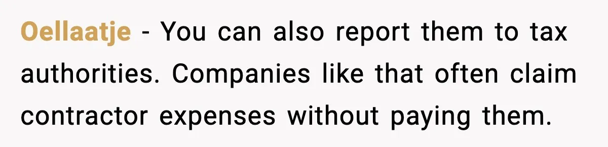 Oellaatje - You can also report them to tax authorities. Companies like that often claim contractor expenses without paying them.