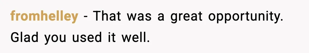 fromhelley - That was a great opportunity. Glad you used it well.