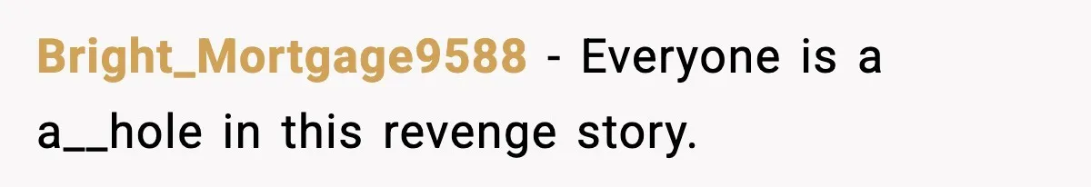 Bright_Mortgage9588 - Everyone is a a__hole in this revenge story.